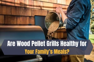 Are Wood Pellet Grills Healthy for Your Family’s Meals?