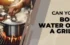 Can You Boil Water on a Grill? Easy Tips and Tricks for Outdoor Cooking